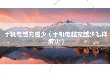手机电越充越少(手机电越充越少怎样解决)